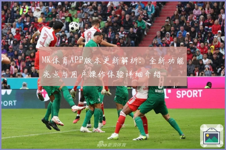 MK体育APP版本更新解析：全新功能亮点与用户操作体验详细介绍