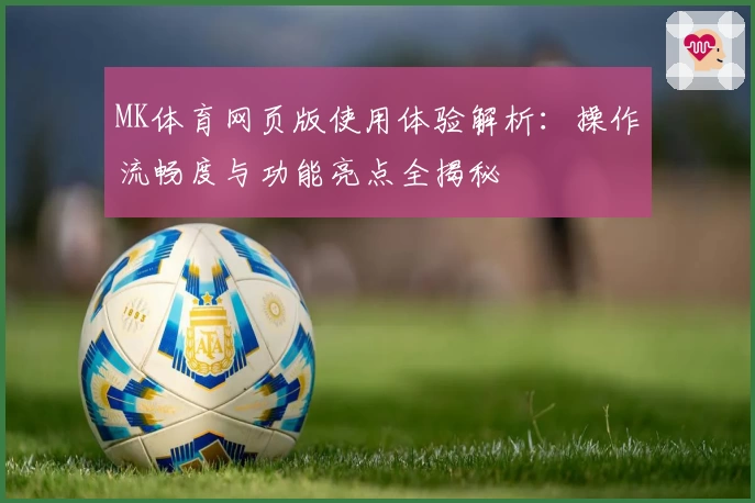 MK体育网页版使用体验解析：操作流畅度与功能亮点全揭秘