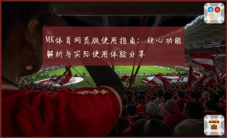 MK体育网页版使用指南：核心功能解析与实际使用体验分享