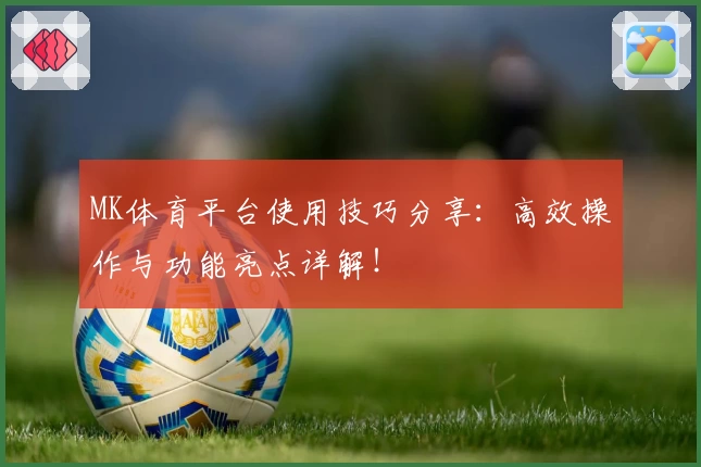 MK体育平台使用技巧分享：高效操作与功能亮点详解！