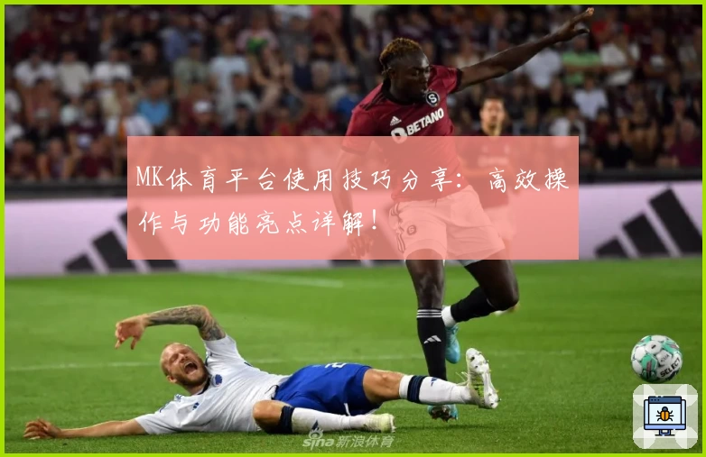 MK体育平台使用技巧分享：高效操作与功能亮点详解！