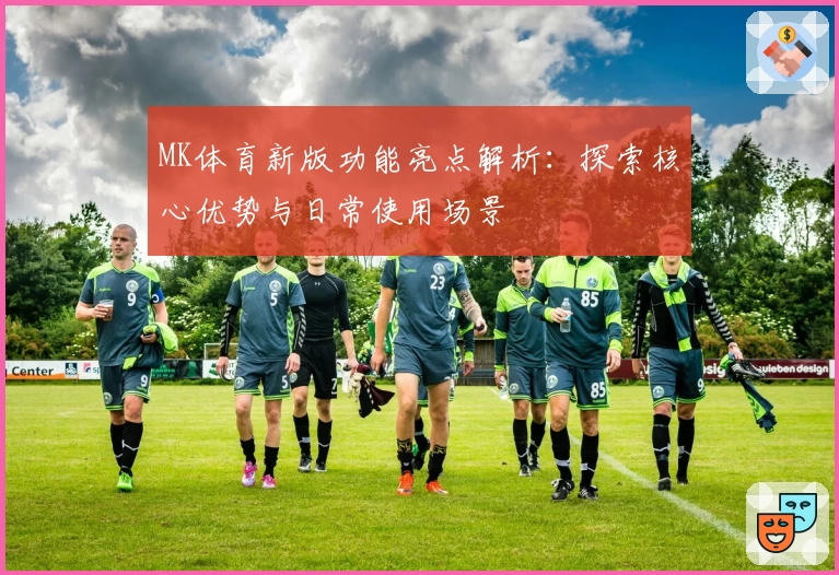 MK体育新版功能亮点解析：探索核心优势与日常使用场景