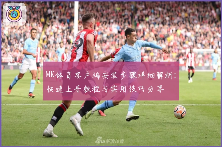 MK体育客户端安装步骤详细解析：快速上手教程与实用技巧分享
