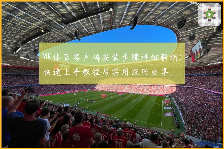 MK体育客户端安装步骤详细解析：快速上手教程与实用技巧分享