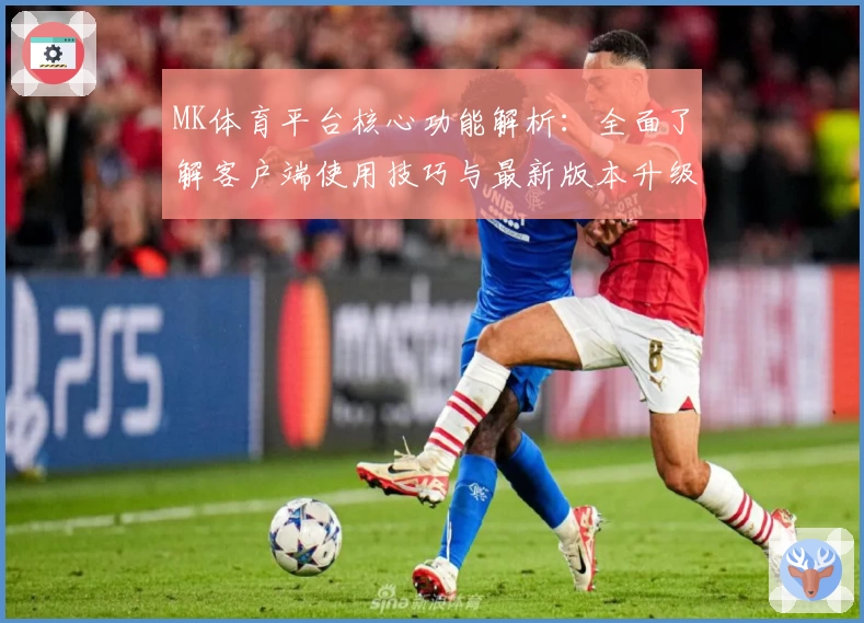 MK体育平台核心功能解析：全面了解客户端使用技巧与最新版本升级亮点