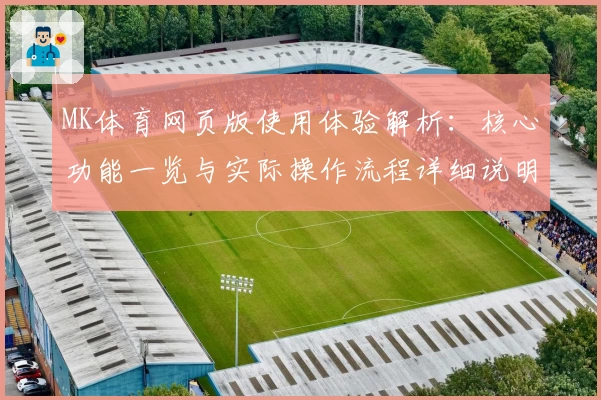 MK体育网页版使用体验解析：核心功能一览与实际操作流程详细说明