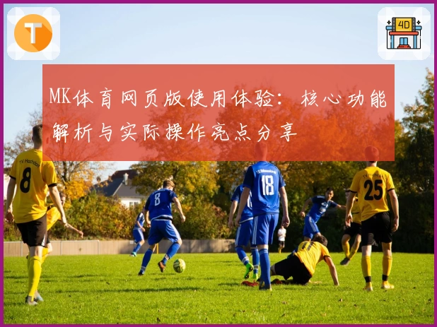 MK体育网页版使用体验：核心功能解析与实际操作亮点分享