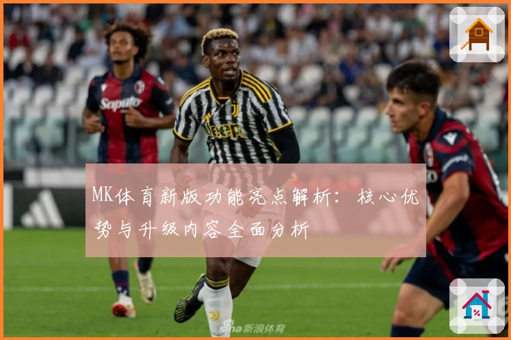MK体育新版功能亮点解析：核心优势与升级内容全面分析
