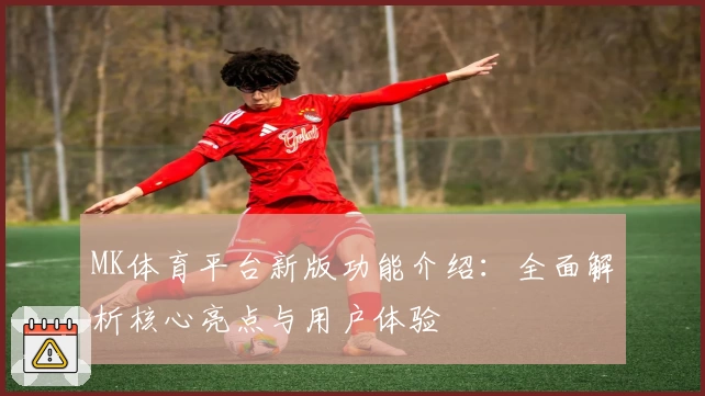 MK体育平台新版功能介绍：全面解析核心亮点与用户体验