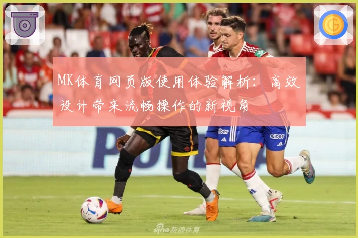 MK体育网页版使用体验解析：高效设计带来流畅操作的新视角