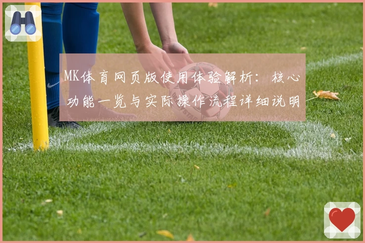 MK体育网页版使用体验解析：核心功能一览与实际操作流程详细说明